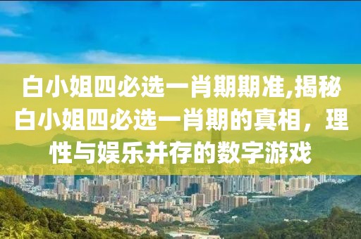 白小姐四必选一肖期期准,揭秘白小姐四必选一肖期的真相，理性与娱乐并存的数字游戏