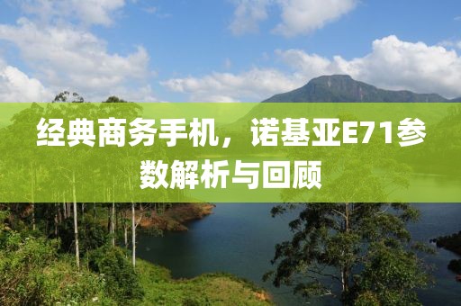 经典商务手机，诺基亚E71参数解析与回顾
