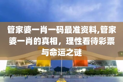 管家婆一肖一码最准资料,管家婆一肖的真相，理性看待彩票与命运之谜