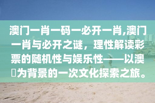澳门一肖一码一必开一肖,澳门一肖与必开之谜，理性解读彩票的随机性与娱乐性——以澳門为背景的一次文化探索之旅。