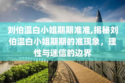 刘伯温白小姐期期准准,揭秘刘伯温白小姐期期的准现象，理性与迷信的边界