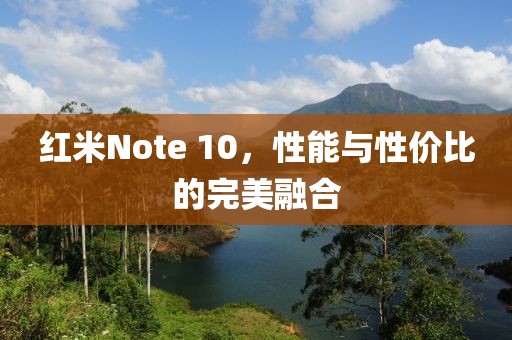 红米Note 10，性能与性价比的完美融合