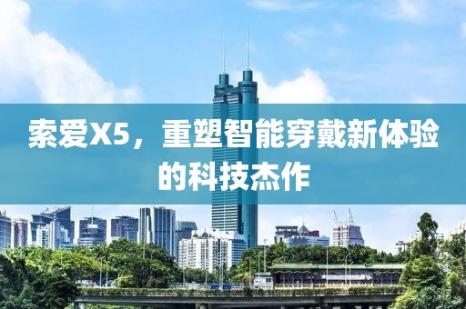 索爱X5，重塑智能穿戴新体验的科技杰作