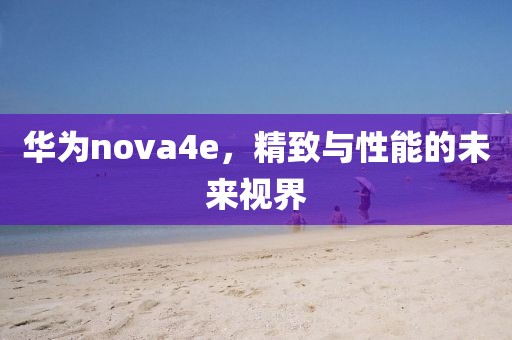 华为nova4e，精致与性能的未来视界