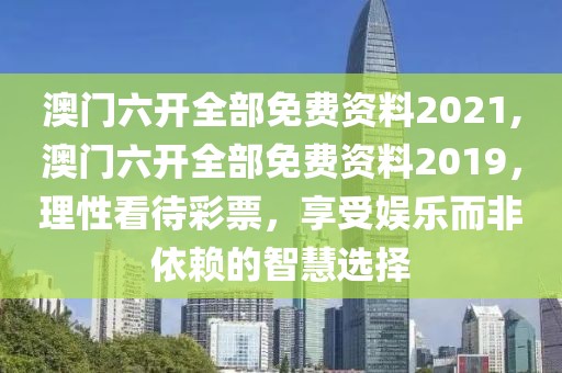 澳门六开全部免费资料2021,澳门六开全部免费资料2019，理性看待彩票，享受娱乐而非依赖的智慧选择