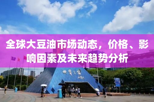 全球大豆油市场动态，价格、影响因素及未来趋势分析