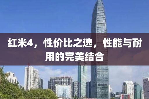 红米4，性价比之选，性能与耐用的完美结合