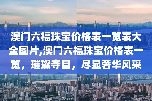 澳门六福珠宝价格表一览表大全图片,澳门六福珠宝价格表一览，璀璨夺目，尽显奢华风采