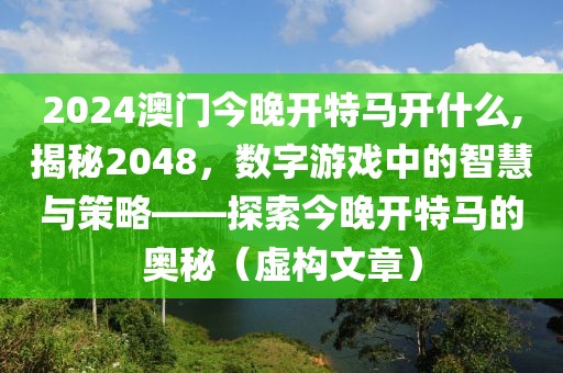 2024澳门今晚开特马开什么,揭秘2048，数字游戏中的智慧与策略——探索今晚开特马的奥秘（虚构文章）