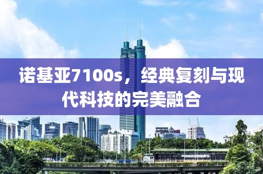 诺基亚7100s，经典复刻与现代科技的完美融合