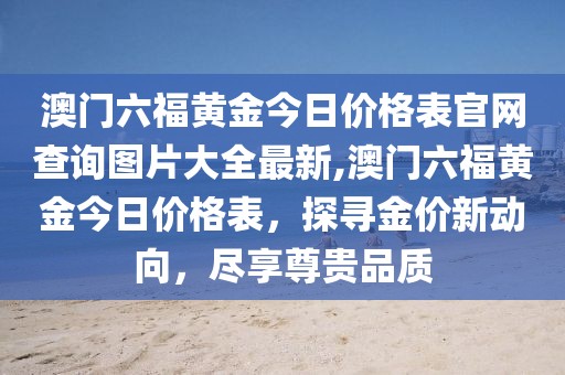 澳门六福黄金今日价格表官网查询图片大全最新,澳门六福黄金今日价格表，探寻金价新动向，尽享尊贵品质