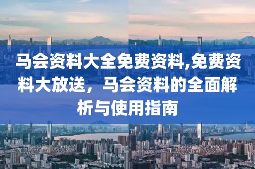 马会资料大全免费资料,免费资料大放送，马会资料的全面解析与使用指南