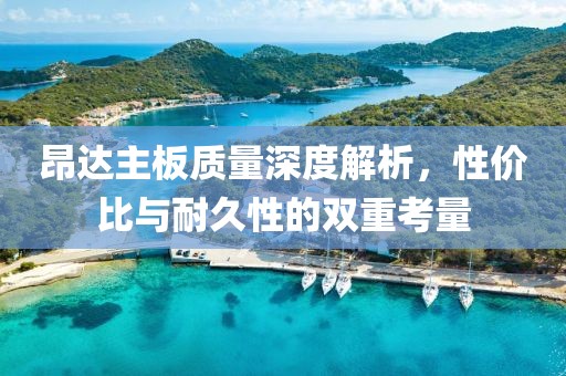 昂达主板质量深度解析，性价比与耐久性的双重考量
