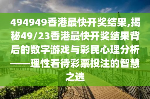 494949香港最快开奖结果,揭秘49/23香港最快开奖结果背后的数字游戏与彩民心理分析——理性看待彩票投注的智慧之选