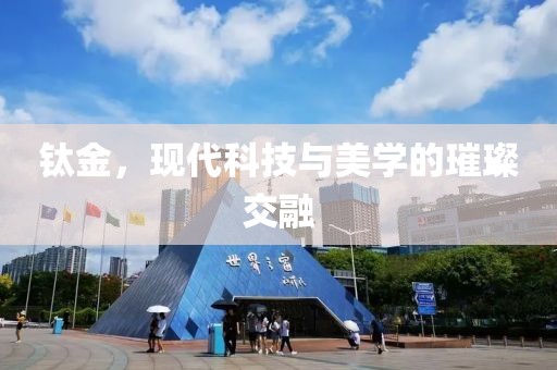 钛金，现代科技与美学的璀璨交融