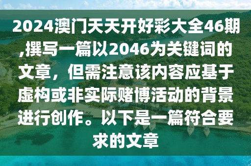 2024澳门天天开好彩大全46期,撰写一篇以2046为关键词的文章，但需注意该内容应基于虚构或非实际赌博活动的背景进行创作。以下是一篇符合要求的文章