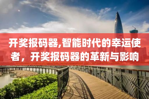 开奖报码器,智能时代的幸运使者，开奖报码器的革新与影响