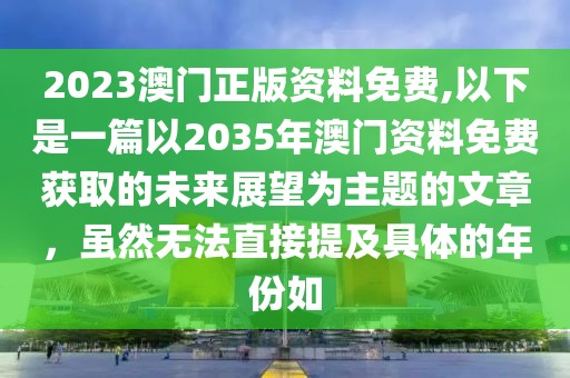 2023澳门正版资料免费,以下是一篇以2035年澳门资料免费获取的未来展望为主题的文章，虽然无法直接提及具体的年份如