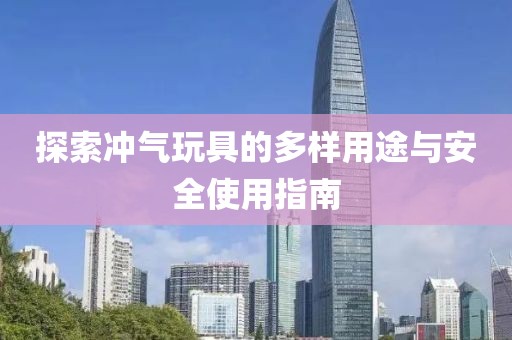 探索冲气玩具的多样用途与安全使用指南