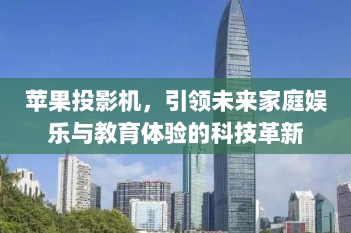 苹果投影机，引领未来家庭娱乐与教育体验的科技革新
