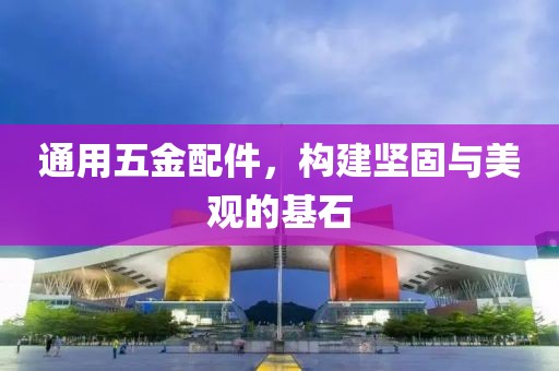 通用五金配件，构建坚固与美观的基石