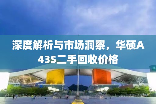 深度解析与市场洞察，华硕A43S二手回收价格