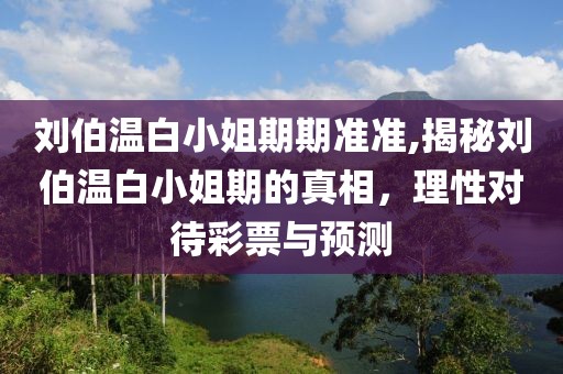 刘伯温白小姐期期准准,揭秘刘伯温白小姐期的真相，理性对待彩票与预测