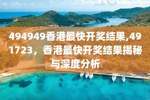 494949香港最快开奖结果,491723，香港最快开奖结果揭秘与深度分析