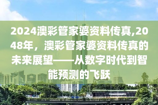 2024澳彩管家婆资料传真,2048年，澳彩管家婆资料传真的未来展望——从数字时代到智能预测的飞跃