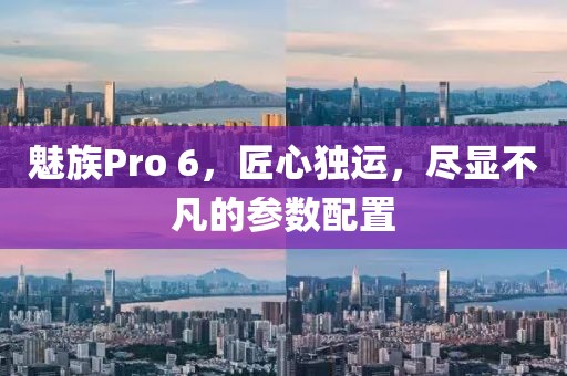 魅族Pro 6，匠心独运，尽显不凡的参数配置