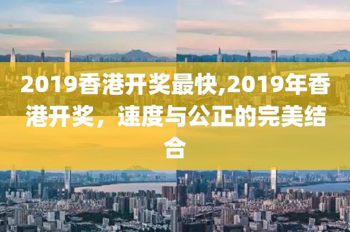 2019香港开奖最快,2019年香港开奖，速度与公正的完美结合