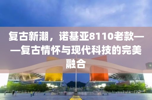 复古新潮，诺基亚8110老款——复古情怀与现代科技的完美融合
