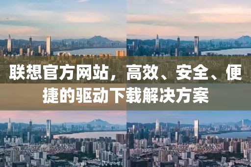 联想官方网站，高效、安全、便捷的驱动下载解决方案