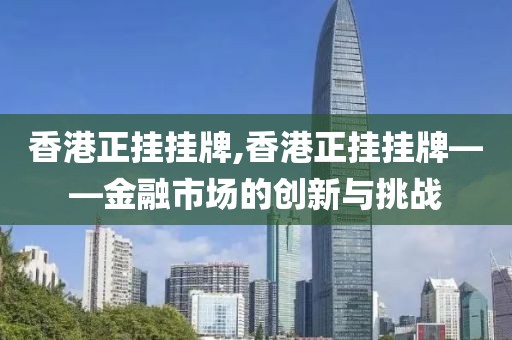 香港正挂挂牌,香港正挂挂牌——金融市场的创新与挑战