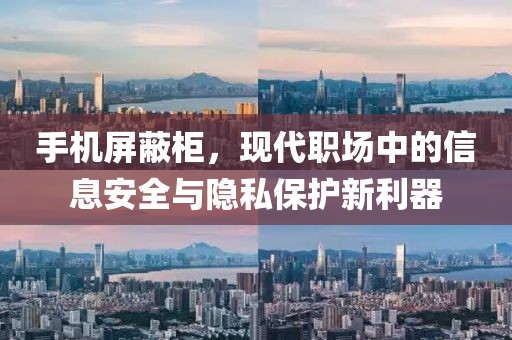 手机屏蔽柜，现代职场中的信息安全与隐私保护新利器