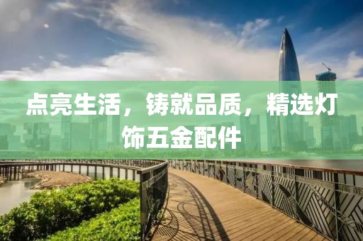 点亮生活，铸就品质，精选灯饰五金配件