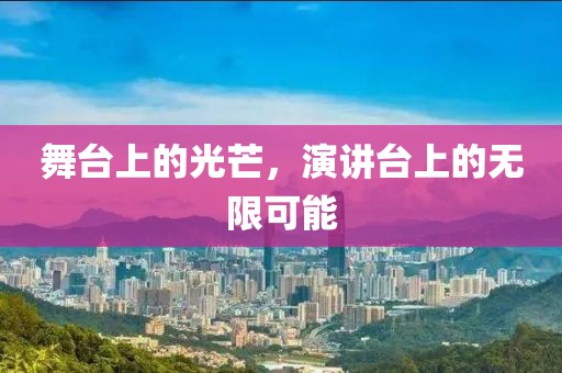 舞台上的光芒，演讲台上的无限可能