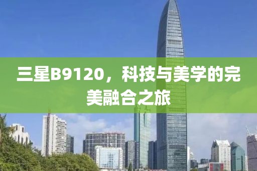 三星B9120，科技与美学的完美融合之旅