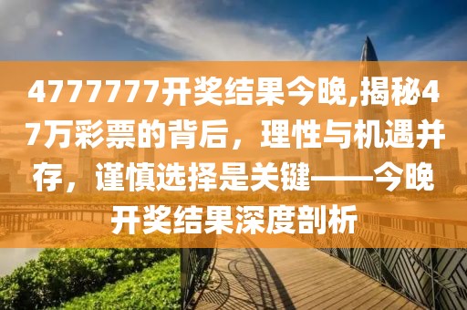 4777777开奖结果今晚,揭秘47万彩票的背后，理性与机遇并存，谨慎选择是关键——今晚开奖结果深度剖析