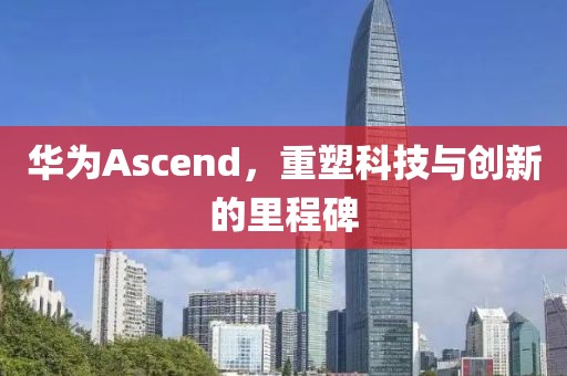 华为Ascend，重塑科技与创新的里程碑
