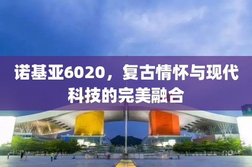 诺基亚6020，复古情怀与现代科技的完美融合