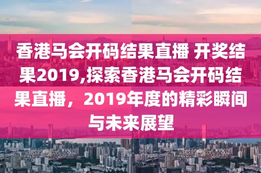 香港马会开码结果直播 开奖结果2019,探索香港马会开码结果直播，2019年度的精彩瞬间与未来展望