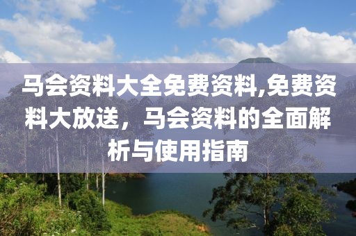 马会资料大全免费资料,免费资料大放送，马会资料的全面解析与使用指南