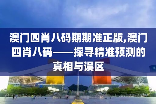 澳门四肖八码期期准正版,澳门四肖八码——探寻精准预测的真相与误区