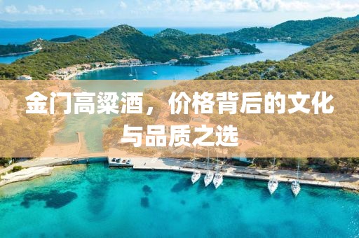 金门高粱酒，价格背后的文化与品质之选