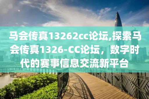 马会传真13262cc论坛,探索马会传真1326-CC论坛，数字时代的赛事信息交流新平台
