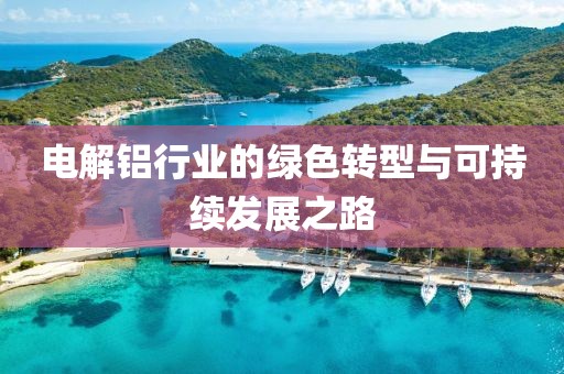 电解铝行业的绿色转型与可持续发展之路