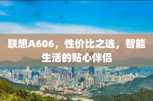 联想A606，性价比之选，智能生活的贴心伴侣