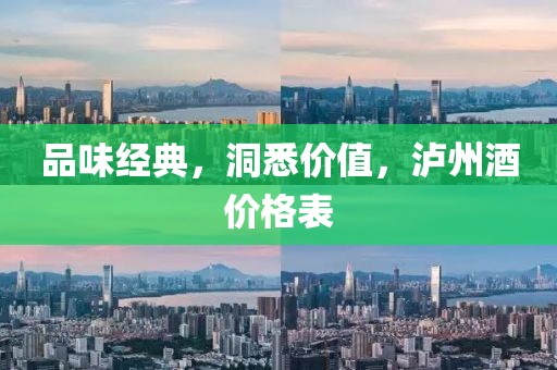 品味经典，洞悉价值，泸州酒价格表