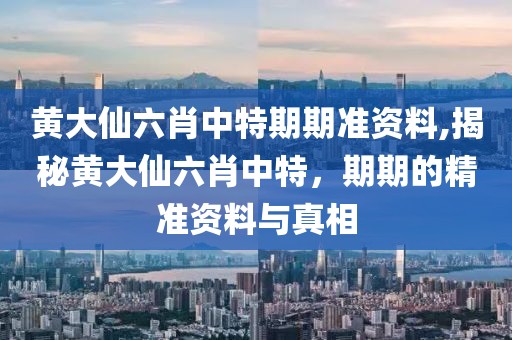 黄大仙六肖中特期期准资料,揭秘黄大仙六肖中特，期期的精准资料与真相
